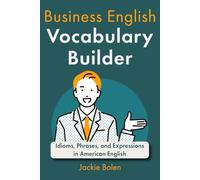 Business English Vocabulary Builder: Idioms, Phrases, and Expressions in American English: 4 (Intermediate-Advanced Business English)