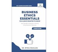 Business Ethics Essentials You Always Wanted To Know: Master Ethical Frameworks, Corporate Governance, Ethical Leadership, CSR, and Business Sustainability (Self-Learning Management Series)
