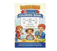 Business for Kids Coloring Book: Fun Lessons in Money, Marketing, Entrepreneurship, and Leadership: An Educational Coloring Book About Money, Marketing, and Entrepreneurship for Kids