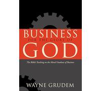 Business for the Glory of God: The Bible's Teaching on the Moral Goodness of Business