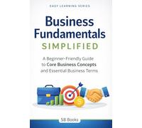 Business Fundamentals Simplified: A Beginner-Friendly Guide to Core Business Concepts & Essential Business Terms (Easy Learning Series)