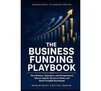Business Funding Playbook: The Complete Guide to MCA, Business Loans, Private Capital & Closing More Deals