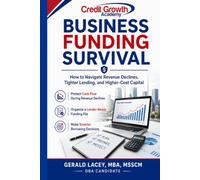 Business Funding Survival: How to Navigate Revenue Declines, Tighter Lending, and Higher-Cost Capital (Credit Growth Academy Business Survival Series)