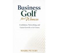 Business Golf For Women: Confidence, Networking, and Career Growth on the Course