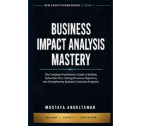 BUSINESS IMPACT ANALYSIS MASTERY: The Complete Practitioner's Guide to Building Defensible BIAS, Setting Recovery Objectives, and Strengthening ... (Business Continuity Practitioner Series)