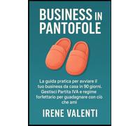 Business in Pantofole: La guida pratica per avviare il tuo business da casa in 90 giorni. Gestisci Partita IVA e regime forfettario per guadagnare con ciò che ami.