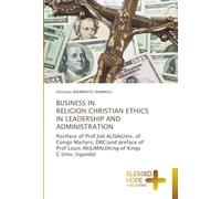 BUSINESS IN RELIGION:CHRISTIAN ETHICS IN LEADERSHIP AND ADMINISTRATION: Postface of Prof.Job ALISA(Univ. of Congo Martyrs, DRC)and preface of Prof Louis AKILIMALI(King of Kings C.Univ, Uganda)