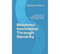 Business Innovation Through Security: Unleashing the BITS Control Framework and Business Change Tolerance to Drive Business Growth