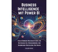 Business Intelligence mit Power BI: Vollständiger Praxisleitfaden zur Datenanalyse, Visualisierung und Dashboard-Erstellung für Profis