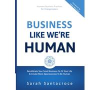 Business Like We're Human: Recalibrate Your Small Business to Fit Your Life and Create More Spaciousness to Be Human (The Gentle Business Revolution)
