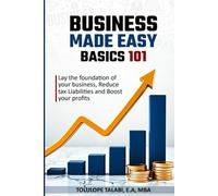 Business Made Easy: Basics 101: Lay the Foundation of Your Business, Reduce Tax Liabilities, and Boost Your Profits