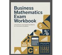BUSINESS MATHEMATICS EXAM WORKBOOK: calculations and applied problems for commerce students