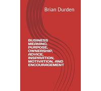 BUSINESS MEANING, PURPOSE, OWNERSHIP, ADVICE, INSPIRATION, MOTIVATION, AND ENCOURAGEMENT