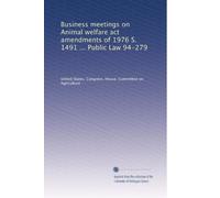 Business meetings on Animal welfare act amendments of 1976 S. 1491 ... Public Law 94-279