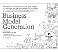 Business model generation: a handbook for visionaries, game changers, and challengers (The Strategyzer Series)