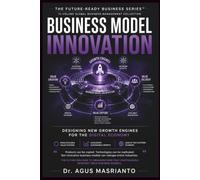 Business Model Innovation: Designing New Growth Engines for the Digital Economy (THE FUTURE-READY BUSINESS SERIES™)