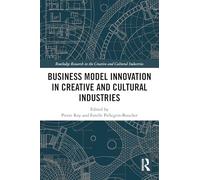 Business Model Innovation in Creative and Cultural Industries (Routledge Research in the Creative and Cultural Industries)