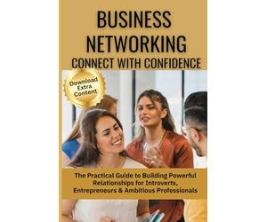 Business Networking: Connect with Confidence: The Practical Guide to Building Powerful Relationships for Introverts, Entrepreneurs & Ambitious ... (Mastering Professional Communication Series)