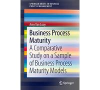 Business Process Maturity: A Comparative Study on a Sample of Business Process Maturity Models (SpringerBriefs in Business Process Management)
