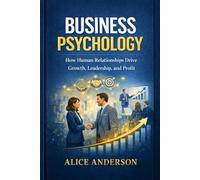 Business Psychology: How Human Relationships Drive Growth, Leadership, and Profit