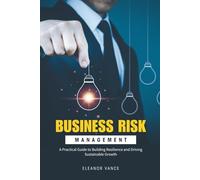 Business Risk Management: A Practical Guide to Building Resilience and Driving Sustainable Growth (2025 Edition)