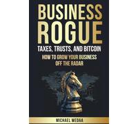 Business Rogue: Taxes, Trusts, & Bitcoin: How to Grow Your Business Off the Radar