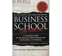 Business School Confidential: A Complete Guide to the Business School Experience: By Students, for Students
