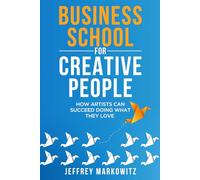 BUSINESS SCHOOL FOR CREATIVE PEOPLE: How Artists Can Succeed Doing What They Love: How Artists Can Succeed Doing What They Love