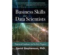 Business Skills for Data Scientists: Practical Guidance in Six Key Topics