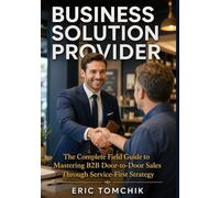 Business Solution Provider: The Complete Field Guide to Mastering B2B Door-to-Door Sales Through Service-First Strategy