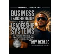 Business Transformation Through Leadership Systems: The Systems, Strategies, and Leadership Frameworks That Transform Organizations (The Empowered ... Leaders. Build Teams. Transform Businesses.")