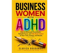 Business Women with ADHD: How to Eliminate Overwhelm, Rebuild Focus, and Take Back Control of Your Time, Energy, and Results (ADHD for Women - The ... Always Felt but Could Never Fully Name)