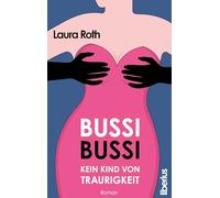 Bussi Bussi - Kein Kind von Traurigkeit: Humorvoller Liebesroman | Romantische Komödie mit Herz und Tiefgang