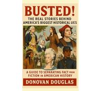 Busted! The Real Stories Behind America's Biggest Historical Lies: A Guide to Separating Fact from Fiction in American History