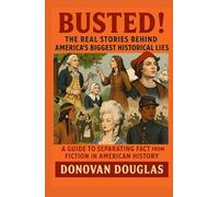 Busted! The Real Stories Behind America's Biggest Historical Lies: A Guide to Separating Fact from Fiction in American History