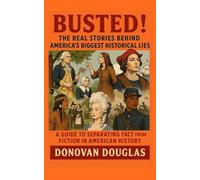 Busted! The Real Stories Behind America's Biggest Historical Lies: A Guide to Separating Fact from Fiction in American History