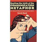 Busting the Myth of the Communication Metaphor: How Technical Writing Conventions Perpetuate Injustice (SUNY series, Studies in Technical Communication)