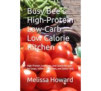 Busy Bee’s High-Protein Low-Carb Low Calorie Kitchen: High-Protein, Low-Carb, Low Calorie Recipes for Soups, Skillets, Casseroles, and Sweet Fixes