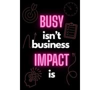 Busy Isn’t Business. Impact Is: Motivational Quote Notebook for Creative Thinkers | Inspirational Journal for Ideas, Goals, and Action Plans | Perfect for Entrepreneurs, Students, and Dreamers