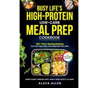 Busy Life’s High-Protein Low-Carb Meal Prep Cookbook: High-Protein Low Carb Meal Prep Recipes for Busy Weeks - Eating Better, Saving Time, and Achieving Weight Loss