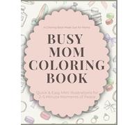 Busy Mom Coloring Book: Quick & Easy Mini Illustrations for Stress Relief & Self-Care: Quick & Easy Mini Illustrations for 2-5 Minute Moments of Peace
