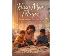 Busy Mom Magic: Finding Strength, Faith, and Joy in the Beautiful Chaos of Motherhood