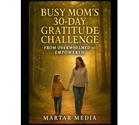 Busy Mom's 30-Day Gratitude Challenge: From Overwhelmed to Empowered: Reclaim Your Joy and Energy with Simple Daily Reflections Designed for Busy Mothers