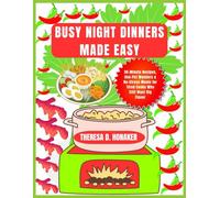 Busy Night Dinners Made Easy: 30-Minute Recipes, One-Pot Wonders & No-Stress Meals for Tired Cooks Who Still Want Big Flavor