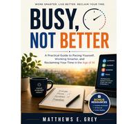 Busy, Not Better: A Practical Guide to Pacing Yourself, Working Smarter, and Reclaiming Your Time in the Age of AI