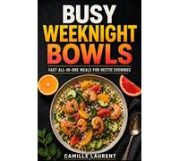 Busy Weeknight Bowls - 60 Fast All-in-One Dinner Recipes for Easy, Balanced, Flavor-Packed Weeknight Meals: Quick and satisfying bowl recipes with ... and comforting dinners for busy nights