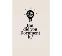 But Did You Document It?: Funny Notebook For Work, Plan, Document and Journal For Thinkers, Coworkers, Planners, Creators, Men and Women
