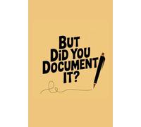 But did you document it?: Funny Notebook For Work, Plan, Document and Journal For Thinkers, Coworkers, Planners, Creators, Men and Women