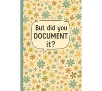 But Did You Document It?: Lined Notebook for Office Workers, Engineers, Project Managers, Developers, Technical Writers, Team Leads, and Admin Staff ... 100 Pages - Floral Cover with Humorous Quote