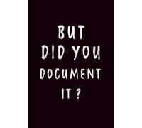 BUT DID YOU DOCUMENT IT: Meeting Notebook for Work Documentation | Funny Project Manager & IT Professional Gift | Lined Journal 6x9
